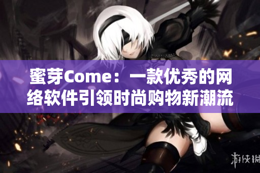 蜜芽Come：一款優(yōu)秀的網(wǎng)絡(luò)軟件引領(lǐng)時尚購物新潮流