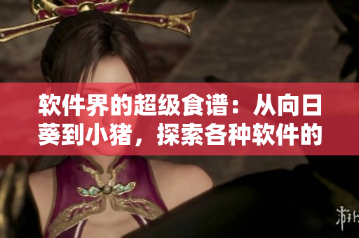 軟件界的超級食譜：從向日葵到小豬，探索各種軟件的功能和用途