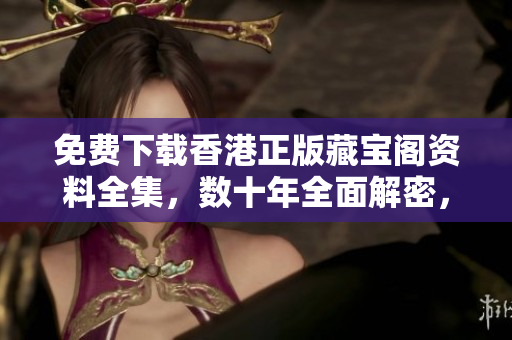免費(fèi)下載香港正版藏寶閣資料全集，數(shù)十年全面解密，不容錯(cuò)過！