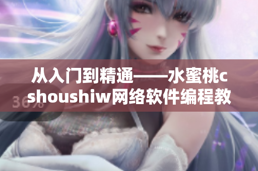 從入門(mén)到精通——水蜜桃cshoushiw網(wǎng)絡(luò)軟件編程教程