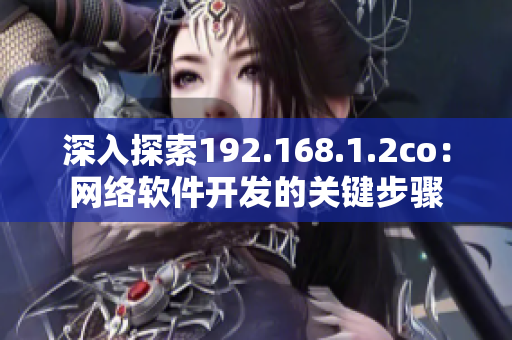 深入探索192.168.1.2co：網(wǎng)絡(luò)軟件開發(fā)的關(guān)鍵步驟