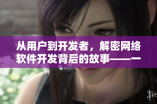 從用戶到開發(fā)者，解密網(wǎng)絡(luò)軟件開發(fā)背后的故事——一部由制片廠制作的電影
