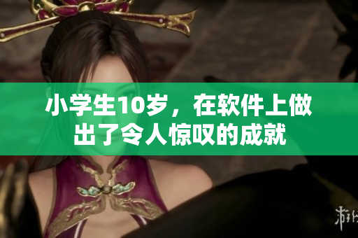 小學(xué)生10歲，在軟件上做出了令人驚嘆的成就