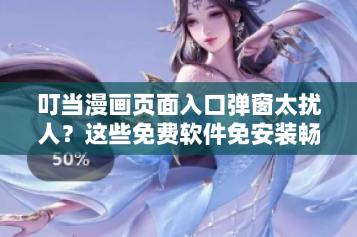 叮當(dāng)漫畫頁面入口彈窗太擾人？這些免費(fèi)軟件免安裝暢玩，看動漫更爽！