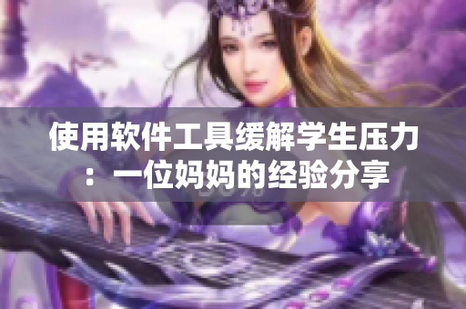 使用軟件工具緩解學生壓力：一位媽媽的經驗分享