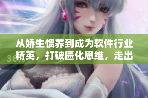 從嬌生慣養(yǎng)到成為軟件行業(yè)精英，打破僵化思維，走出創(chuàng)新之路