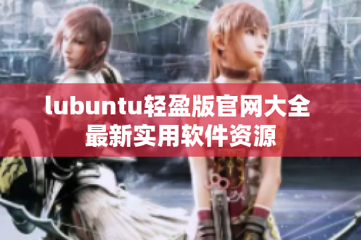 lubuntu輕盈版官網(wǎng)大全 最新實用軟件資源