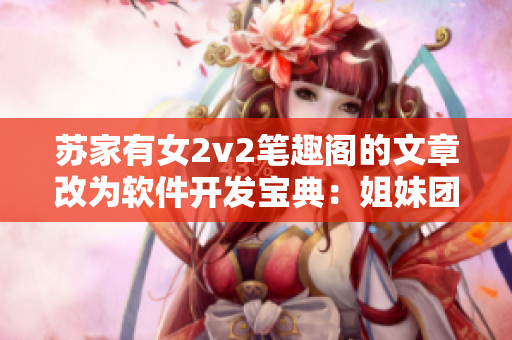 蘇家有女2v2筆趣閣的文章改為軟件開(kāi)發(fā)寶典：姐妹團(tuán)隊(duì)的成功之道
