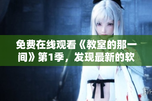 免費(fèi)在線觀看《教室的那一間》第1季，發(fā)現(xiàn)最新的軟件技術(shù)趨勢(shì)