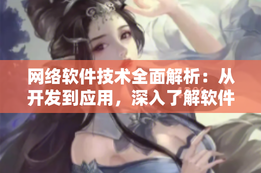 網(wǎng)絡(luò)軟件技術(shù)全面解析：從開發(fā)到應(yīng)用，深入了解軟件設(shè)計(jì)與實(shí)現(xiàn)