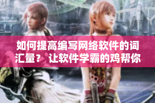 如何提高編寫網(wǎng)絡(luò)軟件的詞匯量？ 讓軟件學(xué)霸的雞幫你背單詞！