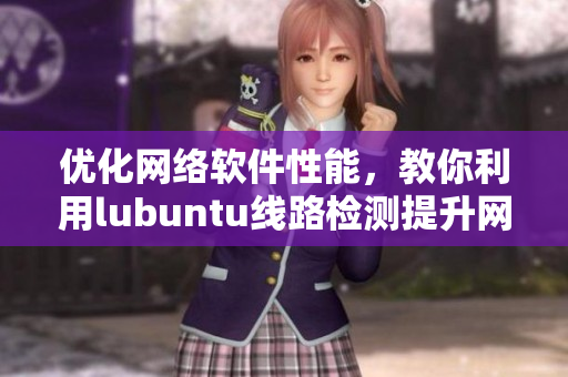 優(yōu)化網(wǎng)絡(luò)軟件性能，教你利用lubuntu線路檢測(cè)提升網(wǎng)絡(luò)速度