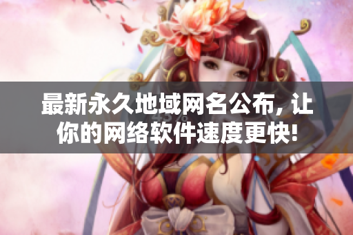 最新永久地域網(wǎng)名公布, 讓你的網(wǎng)絡(luò)軟件速度更快!