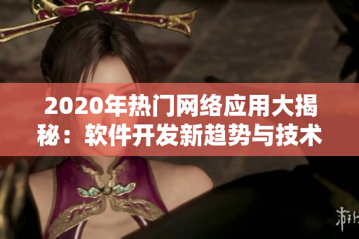 2020年熱門網(wǎng)絡(luò)應(yīng)用大揭秘：軟件開發(fā)新趨勢(shì)與技術(shù)前沿