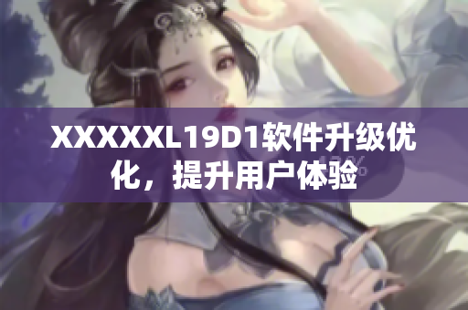 XXXXXL19D1軟件升級優(yōu)化，提升用戶體驗