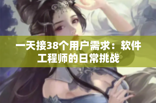 一天接38個(gè)用戶需求：軟件工程師的日常挑戰(zhàn)