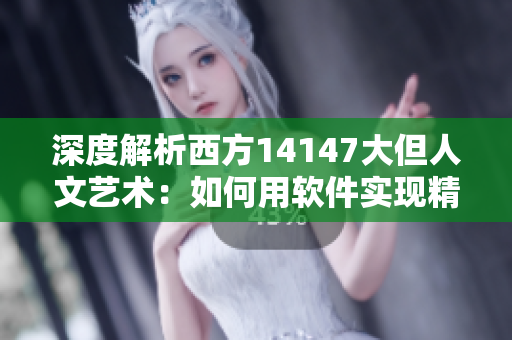 深度解析西方14147大但人文藝術：如何用軟件實現(xiàn)精美藝術設計