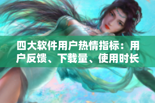 四大軟件用戶熱情指標(biāo)：用戶反饋、下載量、使用時(shí)長(zhǎng)、評(píng)價(jià)