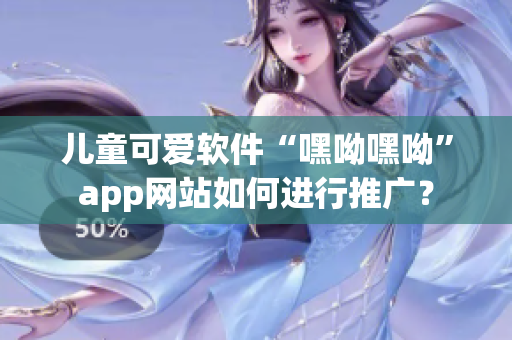 兒童可愛軟件“嘿呦嘿呦”app網(wǎng)站如何進(jìn)行推廣？