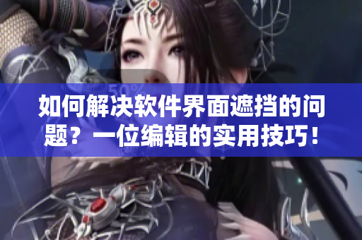 如何解決軟件界面遮擋的問題？一位編輯的實用技巧！
