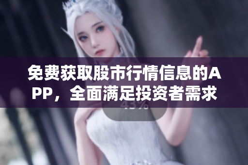 免費(fèi)獲取股市行情信息的APP，全面滿足投資者需求