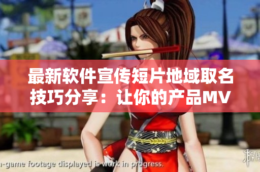最新軟件宣傳短片地域取名技巧分享：讓你的產(chǎn)品MV網(wǎng)名更具影響力