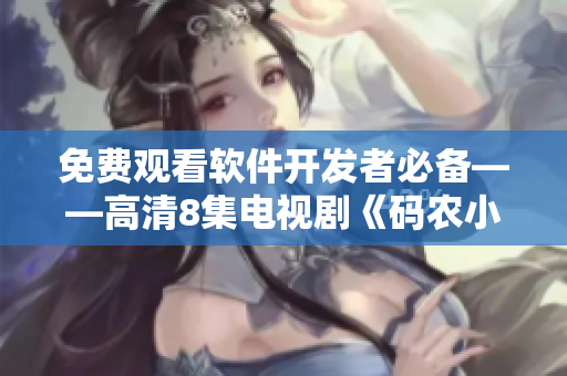 免費(fèi)觀看軟件開發(fā)者必備——高清8集電視劇《碼農(nóng)小花姑娘》