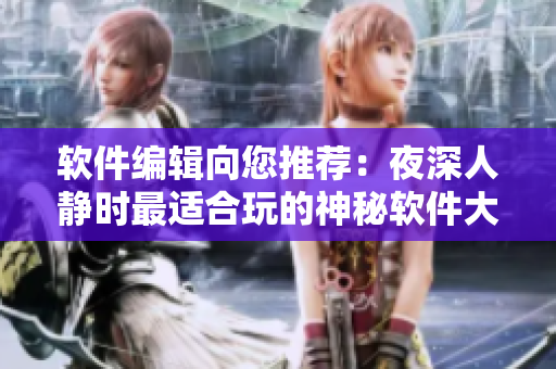 軟件編輯向您推薦：夜深人靜時(shí)最適合玩的神秘軟件大揭秘