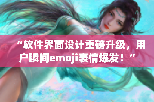 “軟件界面設(shè)計(jì)重磅升級(jí)，用戶瞬間emoji表情爆發(fā)！”