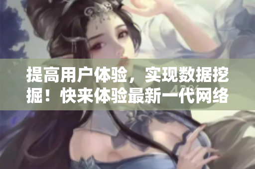 提高用戶體驗(yàn)，實(shí)現(xiàn)數(shù)據(jù)挖掘！快來體驗(yàn)最新一代網(wǎng)絡(luò)軟件平臺！