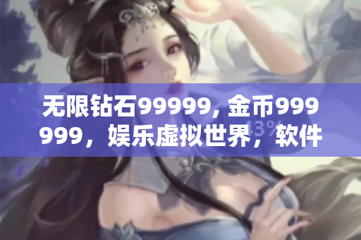 無限鉆石99999, 金幣999999，娛樂虛擬世界，軟件分享創(chuàng)意創(chuàng)新