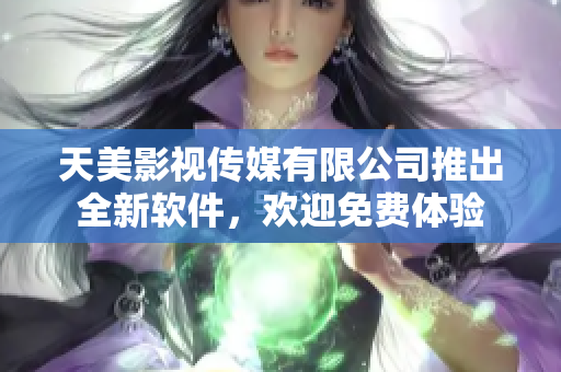 天美影視傳媒有限公司推出全新軟件，歡迎免費(fèi)體驗(yàn)