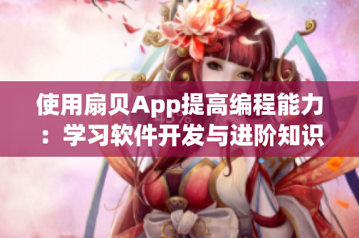 使用扇貝App提高編程能力：學(xué)習(xí)軟件開發(fā)與進(jìn)階知識