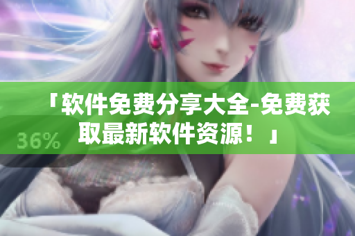 「軟件免費分享大全-免費獲取最新軟件資源！」