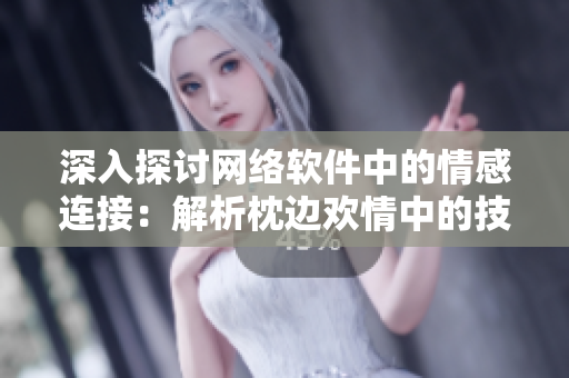 深入探討網(wǎng)絡(luò)軟件中的情感連接：解析枕邊歡情中的技術(shù)內(nèi)核