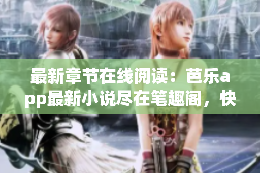最新章節(jié)在線閱讀：芭樂app最新小說盡在筆趣閣，快來看看！