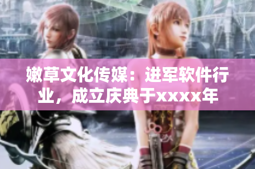 嫩草文化傳媒：進(jìn)軍軟件行業(yè)，成立慶典于xxxx年