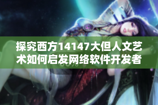 探究西方14147大但人文藝術如何啟發(fā)網絡軟件開發(fā)者 - 41字