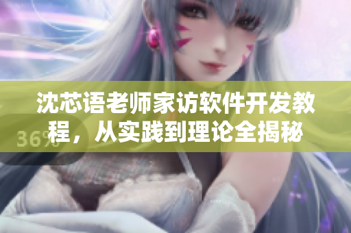 沈芯語老師家訪軟件開發(fā)教程，從實踐到理論全揭秘