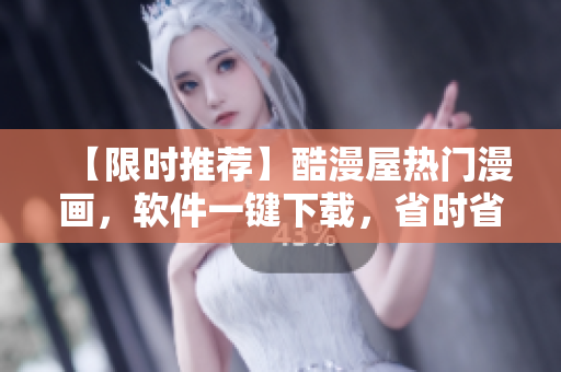 【限時(shí)推薦】酷漫屋熱門(mén)漫畫(huà)，軟件一鍵下載，省時(shí)省力，快來(lái)試試！