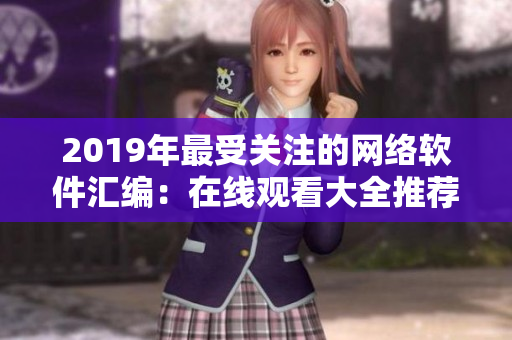 2019年最受關(guān)注的網(wǎng)絡(luò)軟件匯編：在線觀看大全推薦
