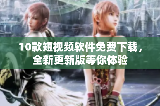 10款短視頻軟件免費(fèi)下載，全新更新版等你體驗(yàn)