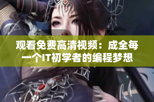 觀看免費(fèi)高清視頻：成全每一個IT初學(xué)者的編程夢想