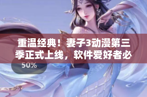 重溫經典！妻子3動漫第三季正式上線，軟件愛好者必看！