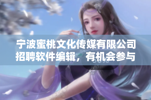 寧波蜜桃文化傳媒有限公司招聘軟件編輯，有機(jī)會(huì)參與編寫(xiě)優(yōu)質(zhì)軟件相關(guān)文章。