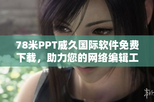 78米PPT威久國際軟件免費(fèi)下載，助力您的網(wǎng)絡(luò)編輯工作