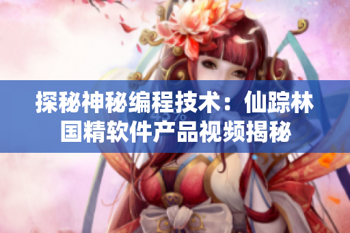探秘神秘編程技術(shù)：仙蹤林國精軟件產(chǎn)品視頻揭秘
