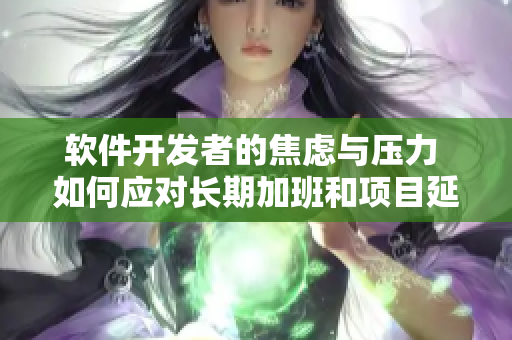 軟件開(kāi)發(fā)者的焦慮與壓力 如何應(yīng)對(duì)長(zhǎng)期加班和項(xiàng)目延期？