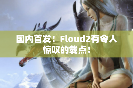國內(nèi)首發(fā)！Floud2有令人驚嘆的載點！