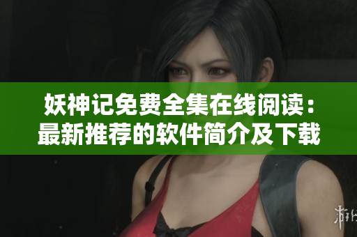妖神記免費(fèi)全集在線閱讀：最新推薦的軟件簡介及下載指南